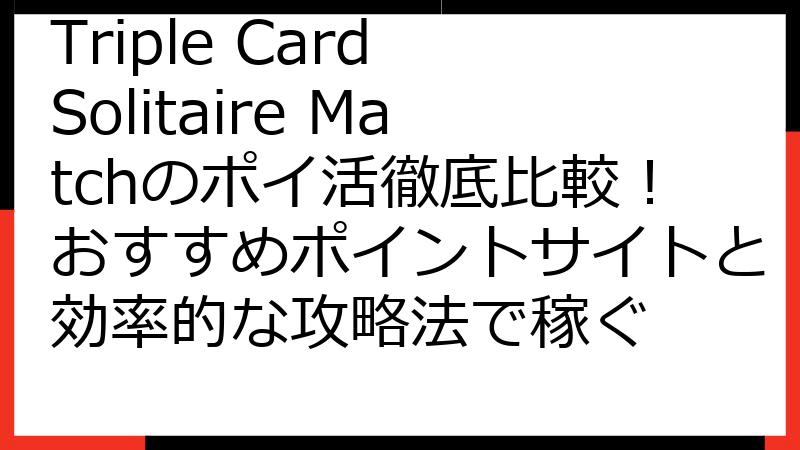 Triple Card Solitaire Matchのポイ活徹底比較！おすすめポイントサイトと効率的な攻略法で稼ぐ