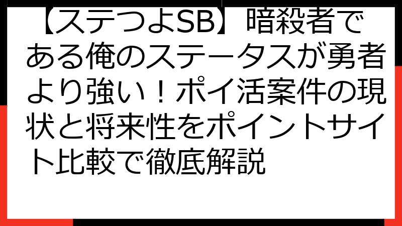 【ステつよSB】暗殺者である俺のステータスが勇者より強い！ポイ活案件の現状と将来性をポイントサイト比較で徹底解説