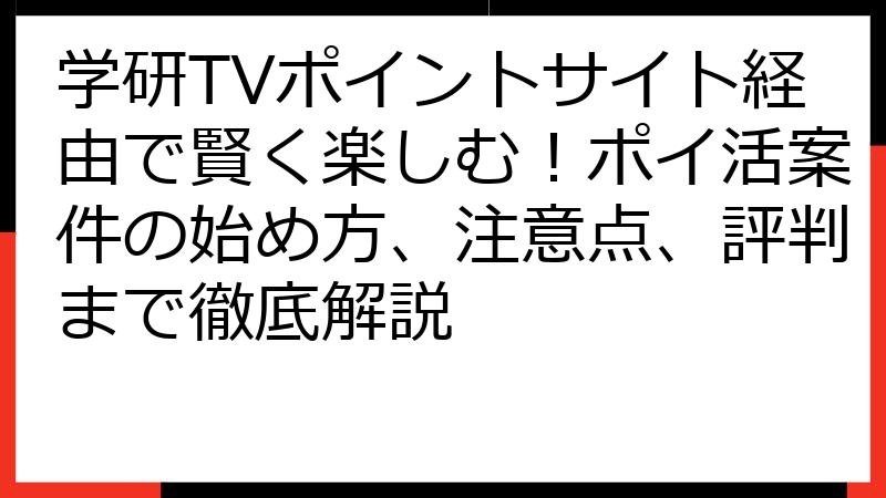 学研TVポイントサイト経由で賢く楽しむ！ポイ活案件の始め方、注意点、評判まで徹底解説