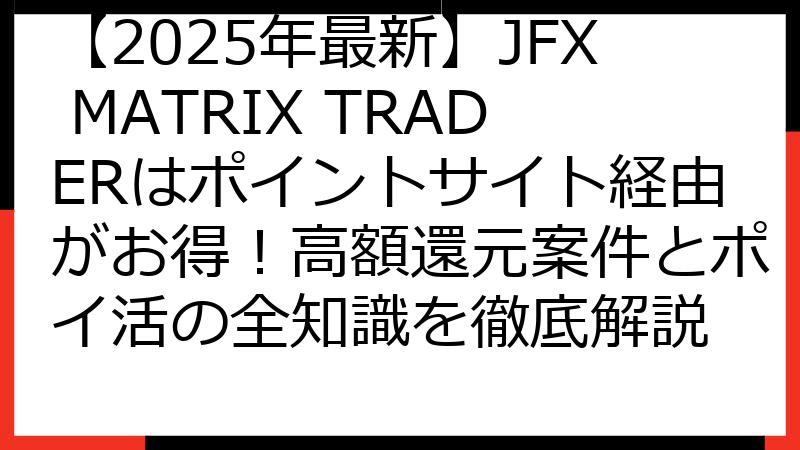 【2025年最新】JFX MATRIX TRADERはポイントサイト経由がお得！高額還元案件とポイ活の全知識を徹底解説