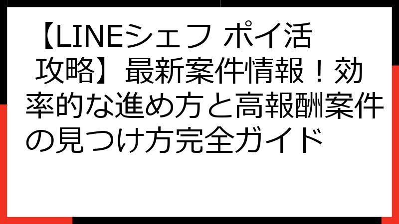【LINEシェフ ポイ活 攻略】最新案件情報！効率的な進め方と高報酬案件の見つけ方完全ガイド