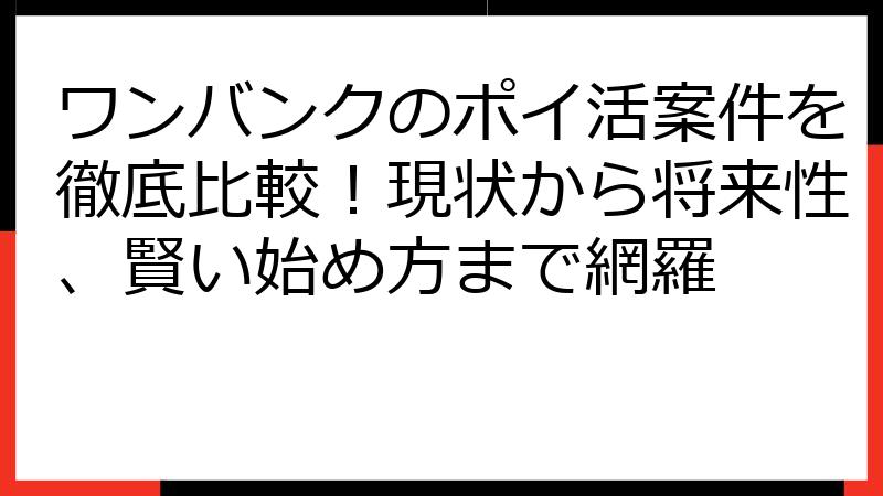 ワンバンクのポイ活案件を徹底比較！現状から将来性、賢い始め方まで網羅