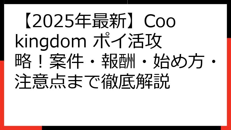 【2025年最新】Cookingdom ポイ活攻略！案件・報酬・始め方・注意点まで徹底解説