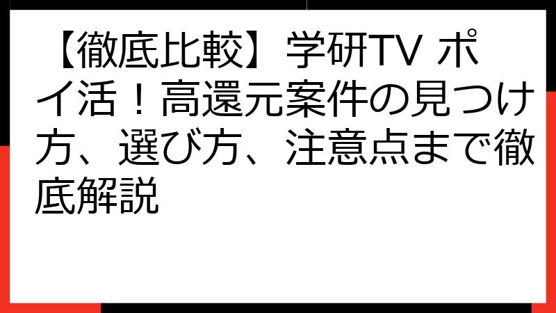 【徹底比較】学研TV ポイ活！高還元案件の見つけ方、選び方、注意点まで徹底解説