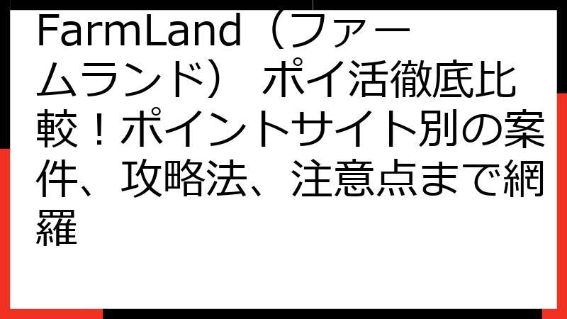 FarmLand（ファームランド） ポイ活徹底比較！ポイントサイト別の案件、攻略法、注意点まで網羅