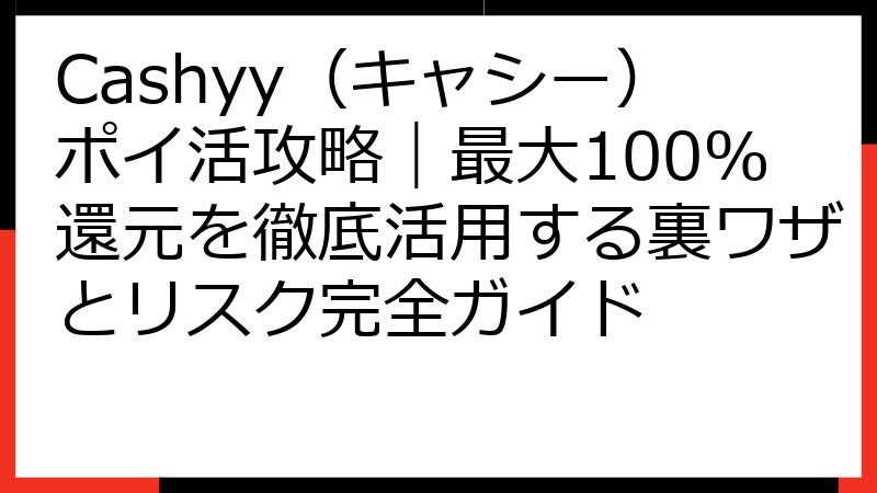 Cashyy（キャシー）ポイ活攻略｜最大100%還元を徹底活用する裏ワザとリスク完全ガイド
