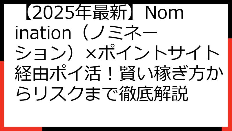 【2025年最新】Nomination（ノミネーション）×ポイントサイト経由ポイ活！賢い稼ぎ方からリスクまで徹底解説