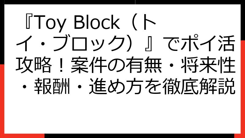 『Toy Block（トイ・ブロック）』でポイ活攻略！案件の有無・将来性・報酬・進め方を徹底解説