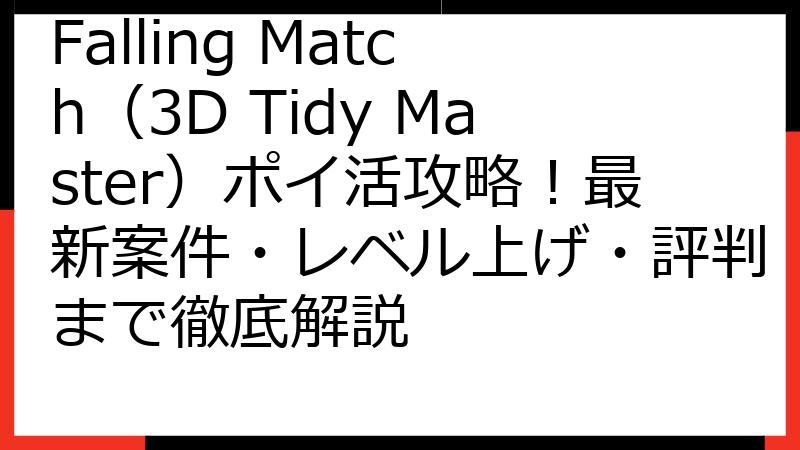 Falling Match（3D Tidy Master）ポイ活攻略！最新案件・レベル上げ・評判まで徹底解説