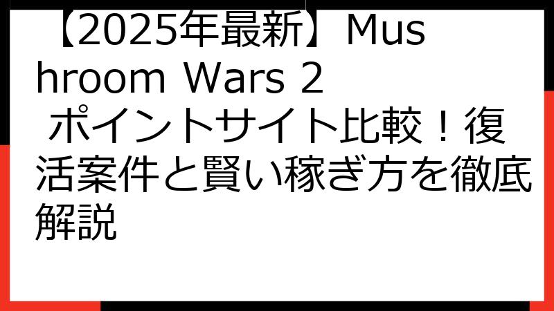 【2025年最新】Mushroom Wars 2 ポイントサイト比較！復活案件と賢い稼ぎ方を徹底解説