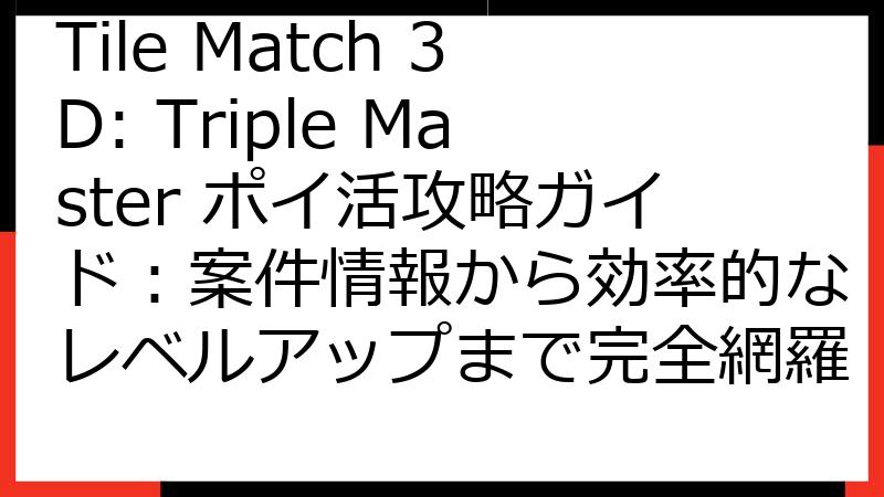 Tile Match 3D: Triple Master ポイ活攻略ガイド：案件情報から効率的なレベルアップまで完全網羅