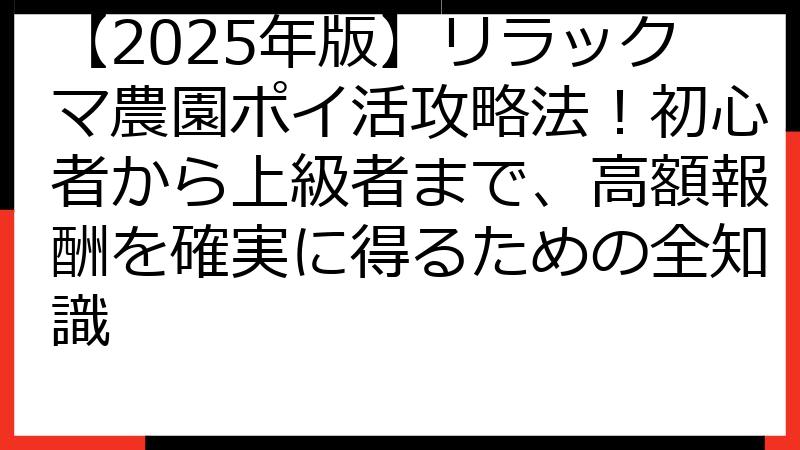 【2025年版】リラックマ農園ポイ活攻略法！初心者から上級者まで、高額報酬を確実に得るための全知識