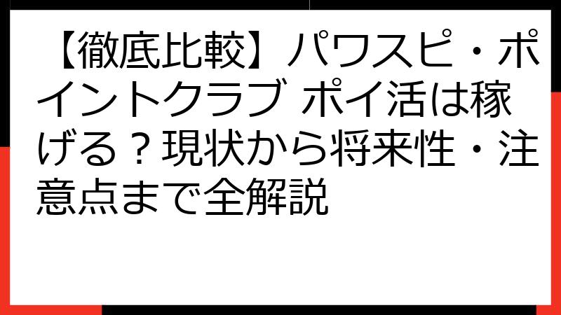 【徹底比較】パワスピ・ポイントクラブ ポイ活は稼げる？現状から将来性・注意点まで全解説