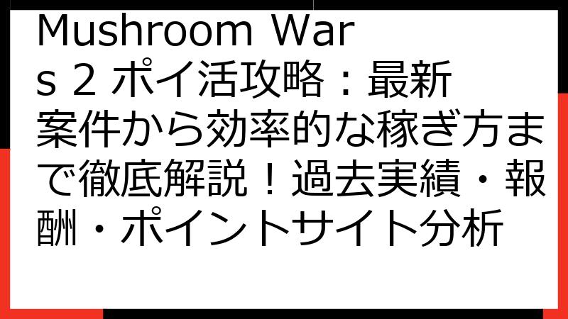Mushroom Wars 2 ポイ活攻略：最新案件から効率的な稼ぎ方まで徹底解説！過去実績・報酬・ポイントサイト分析