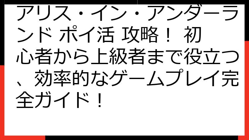 アリス・イン・アンダーランド ポイ活 攻略！ 初心者から上級者まで役立つ、効率的なゲームプレイ完全ガイド！