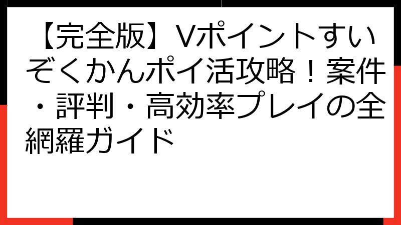 【完全版】Vポイントすいぞくかんポイ活攻略！案件・評判・高効率プレイの全網羅ガイド