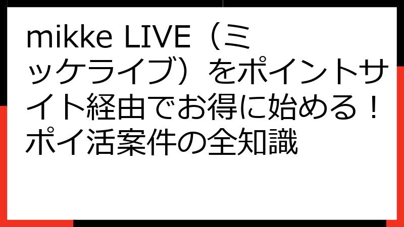 mikke LIVE（ミッケライブ）をポイントサイト経由でお得に始める！ポイ活案件の全知識
