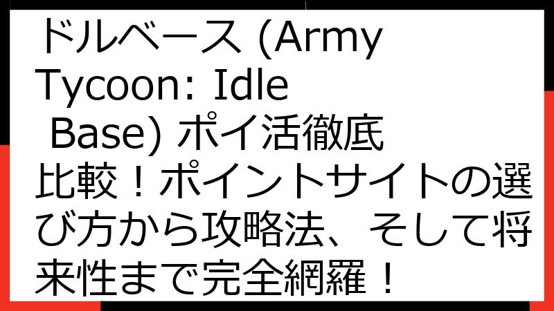 アーミータイクーン：アイドルベース (Army Tycoon: Idle Base) ポイ活徹底比較！ポイントサイトの選び方から攻略法、そして将来性まで完全網羅！