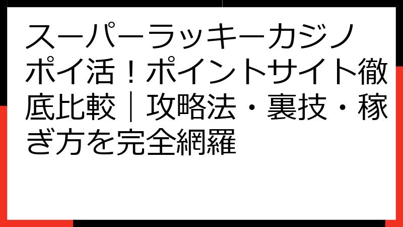 スーパーラッキーカジノ ポイ活！ポイントサイト徹底比較｜攻略法・裏技・稼ぎ方を完全網羅