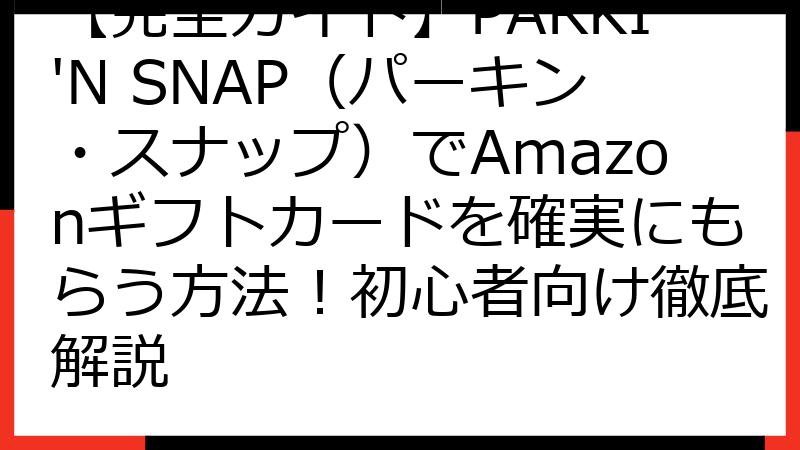 【完全ガイド】PARKI'N SNAP（パーキン・スナップ）でAmazonギフトカードを確実にもらう方法！初心者向け徹底解説