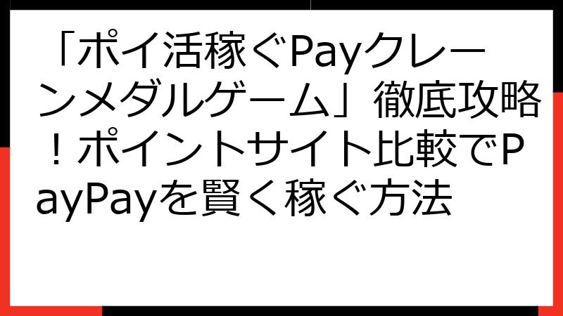 「ポイ活稼ぐPayクレーンメダルゲーム」徹底攻略！ポイントサイト比較でPayPayを賢く稼ぐ方法