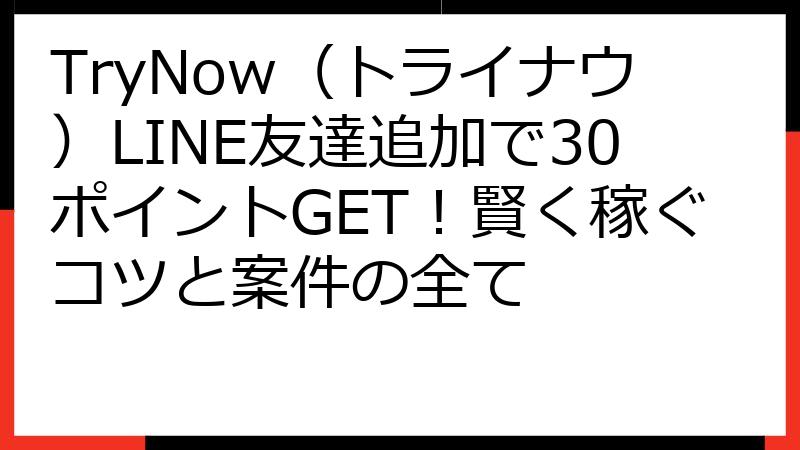 TryNow（トライナウ）LINE友達追加で30ポイントGET！賢く稼ぐコツと案件の全て