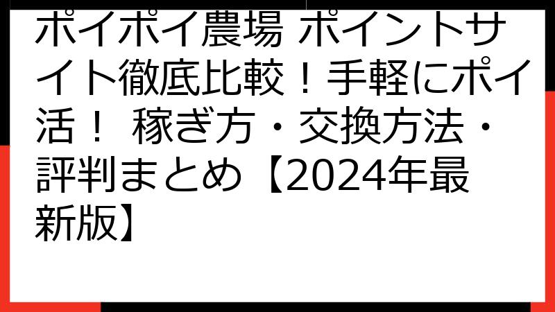 ポイポイ農場 ポイントサイト徹底比較！手軽にポイ活！ 稼ぎ方・交換方法・評判まとめ【2024年最新版】