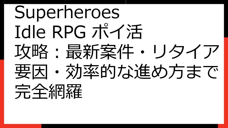 Superheroes Idle RPG ポイ活攻略：最新案件・リタイア要因・効率的な進め方まで完全網羅