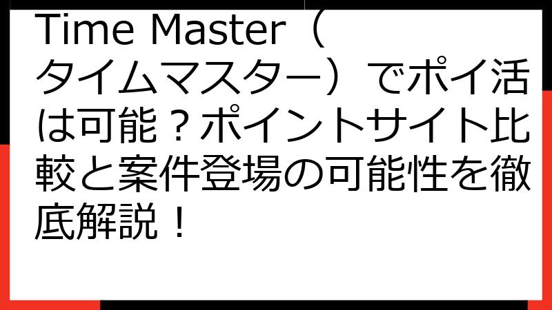 Time Master（タイムマスター）でポイ活は可能？ポイントサイト比較と案件登場の可能性を徹底解説！