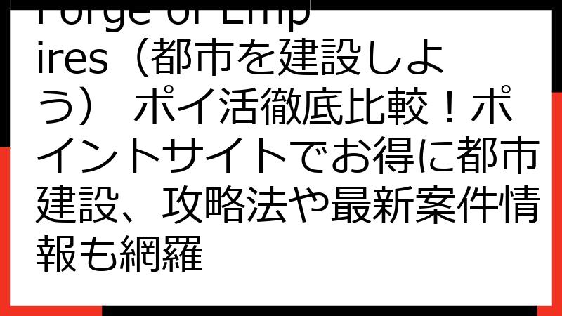 Forge of Empires（都市を建設しよう） ポイ活徹底比較！ポイントサイトでお得に都市建設、攻略法や最新案件情報も網羅