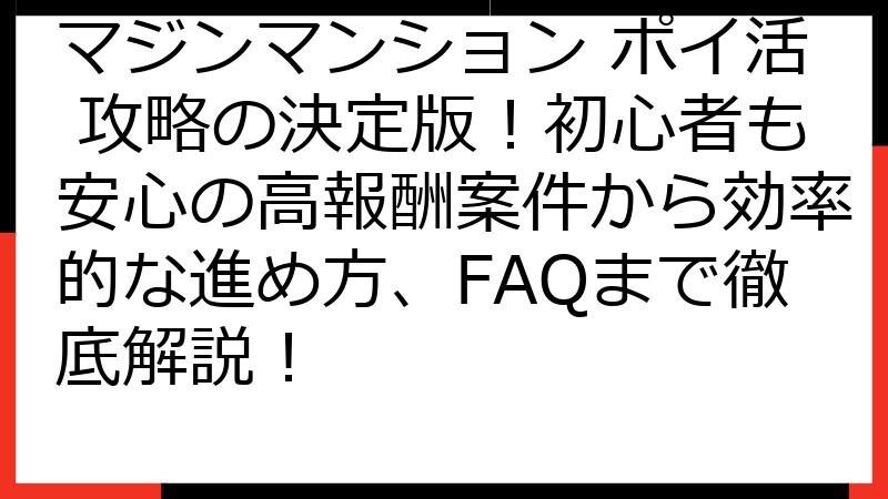 マジンマンション ポイ活 攻略の決定版！初心者も安心の高報酬案件から効率的な進め方、FAQまで徹底解説！