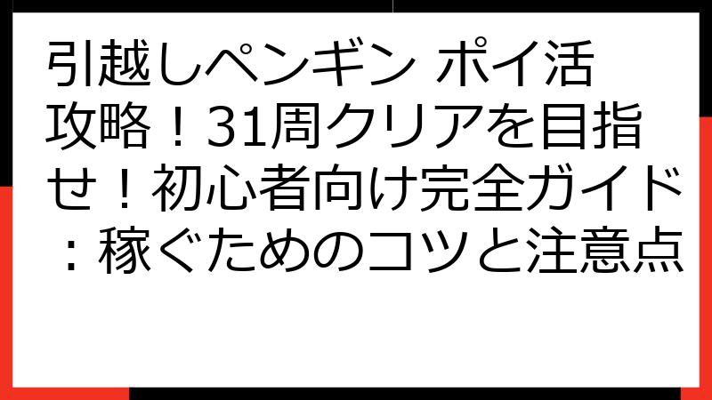 引越しペンギン ポイ活 攻略！31周クリアを目指せ！初心者向け完全ガイド：稼ぐためのコツと注意点