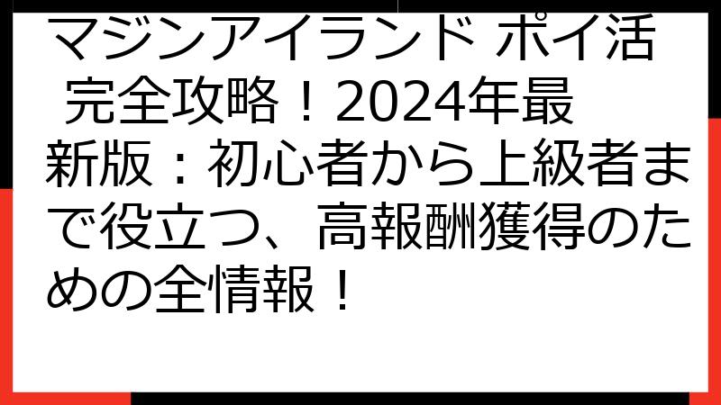 マジンアイランド ポイ活 完全攻略！2024年最新版：初心者から上級者まで役立つ、高報酬獲得のための全情報！