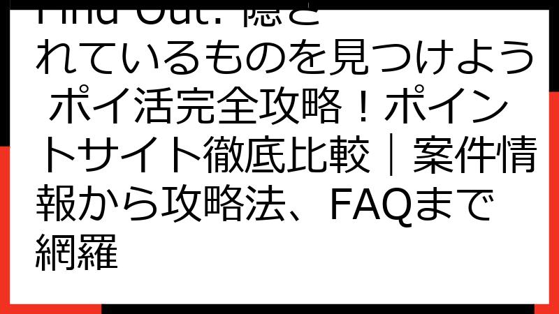 Find Out: 隠されているものを見つけよう ポイ活完全攻略！ポイントサイト徹底比較｜案件情報から攻略法、FAQまで網羅