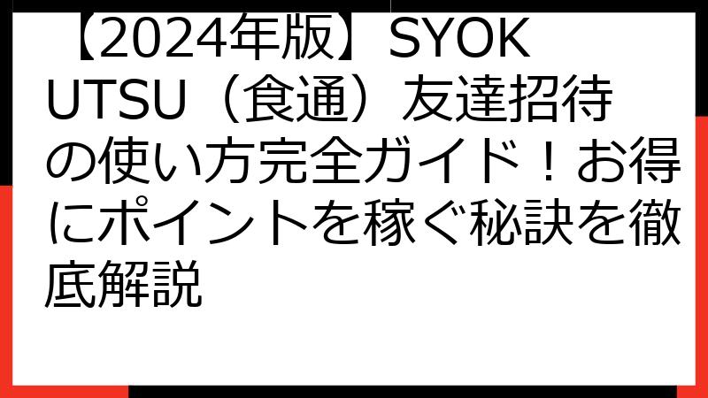 【2024年版】SYOKUTSU（食通）友達招待の使い方完全ガイド！お得にポイントを稼ぐ秘訣を徹底解説