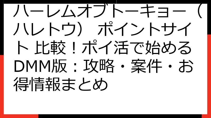 ハーレムオブトーキョー（ハレトウ） ポイントサイト 比較！ポイ活で始めるDMM版：攻略・案件・お得情報まとめ