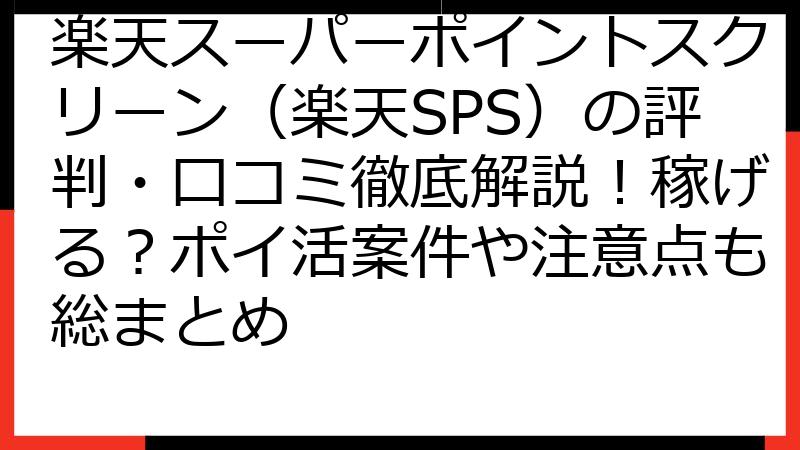 楽天スーパーポイントスクリーン（楽天SPS）の評判・口コミ徹底解説！稼げる？ポイ活案件や注意点も総まとめ