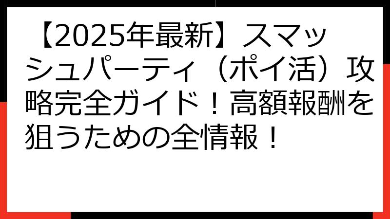 【2025年最新】スマッシュパーティ（ポイ活）攻略完全ガイド！高額報酬を狙うための全情報！