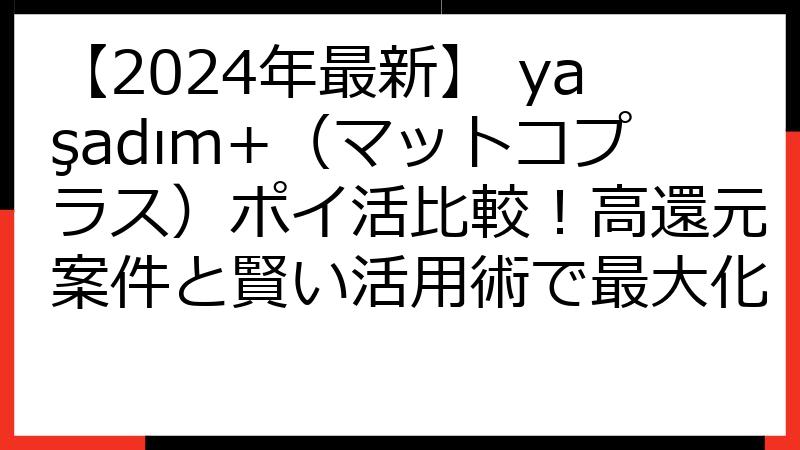 【2024年最新】 yaşadım+（マットコプラス）ポイ活比較！高還元案件と賢い活用術で最大化