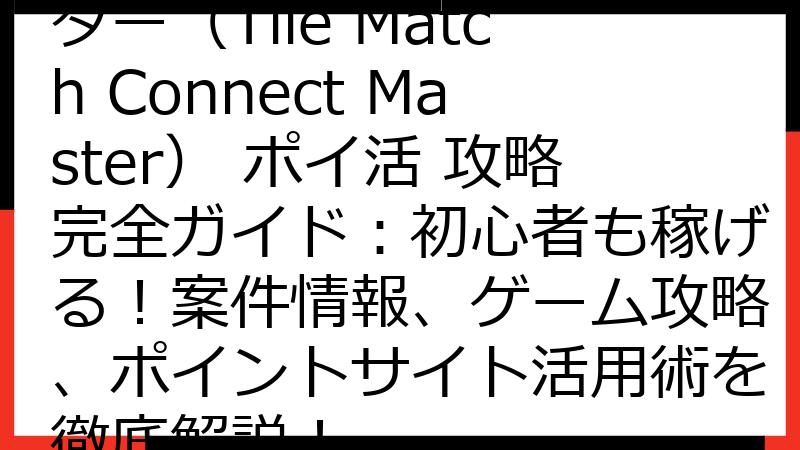 タイルマッチコネクトマスター（Tile Match Connect Master） ポイ活 攻略完全ガイド：初心者も稼げる！案件情報、ゲーム攻略、ポイントサイト活用術を徹底解説！