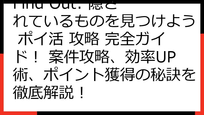 Find Out: 隠されているものを見つけよう ポイ活 攻略 完全ガイド！ 案件攻略、効率UP術、ポイント獲得の秘訣を徹底解説！
