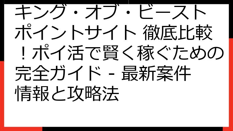 キング・オブ・ビースト ポイントサイト 徹底比較！ポイ活で賢く稼ぐための完全ガイド - 最新案件情報と攻略法