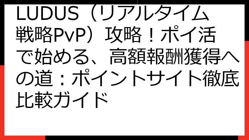 LUDUS（リアルタイム戦略PvP）攻略！ポイ活で始める、高額報酬獲得への道：ポイントサイト徹底比較ガイド