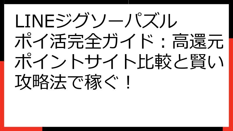 LINEジグソーパズル ポイ活完全ガイド：高還元ポイントサイト比較と賢い攻略法で稼ぐ！