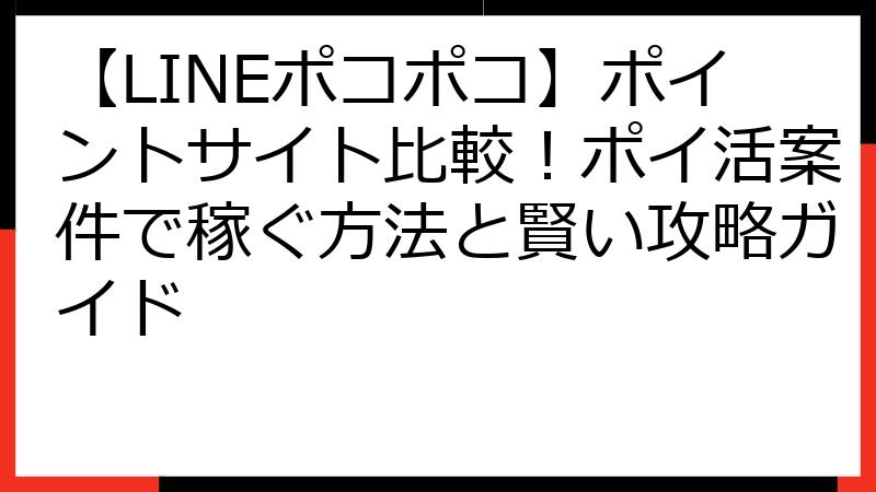 【LINEポコポコ】ポイントサイト比較！ポイ活案件で稼ぐ方法と賢い攻略ガイド