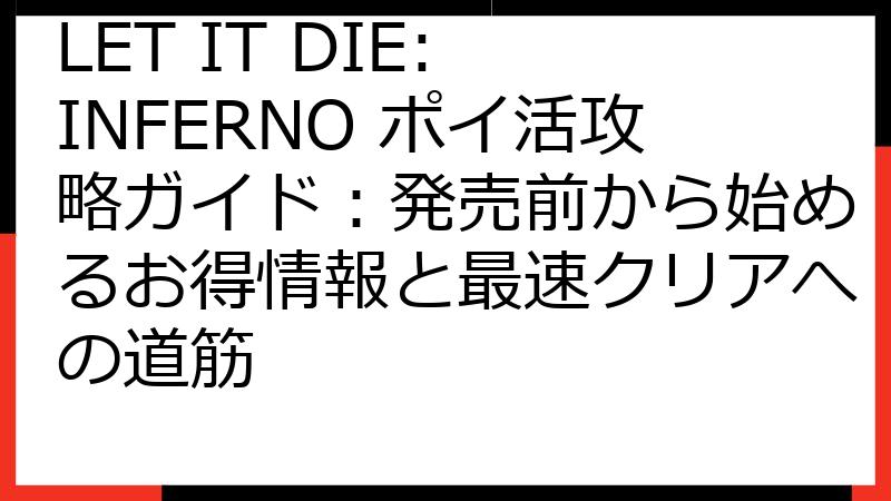 LET IT DIE: INFERNO ポイ活攻略ガイド：発売前から始めるお得情報と最速クリアへの道筋