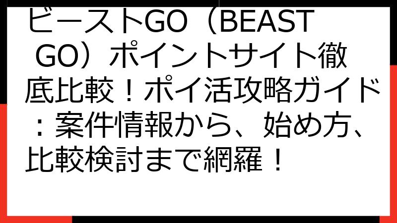 ビーストGO（BEAST GO）ポイントサイト徹底比較！ポイ活攻略ガイド：案件情報から、始め方、比較検討まで網羅！