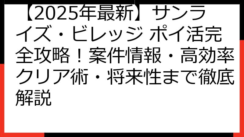 【2025年最新】サンライズ・ビレッジ ポイ活完全攻略！案件情報・高効率クリア術・将来性まで徹底解説