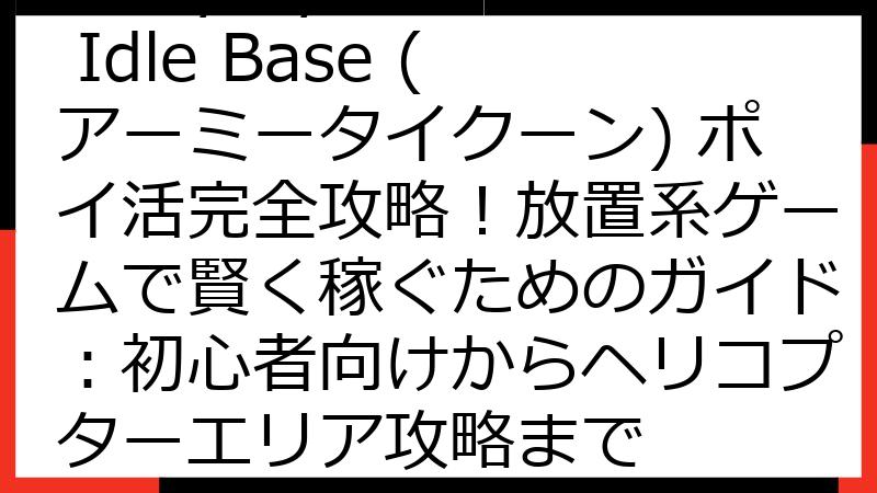 Army Tycoon: Idle Base (アーミータイクーン) ポイ活完全攻略！放置系ゲームで賢く稼ぐためのガイド：初心者向けからヘリコプターエリア攻略まで