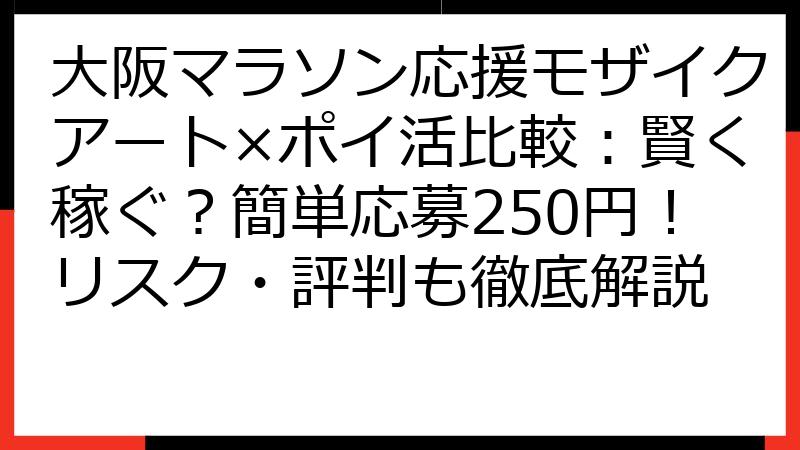 大阪マラソン応援モザイクアート×ポイ活比較：賢く稼ぐ？簡単応募250円！リスク・評判も徹底解説